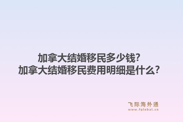 加拿大結(jié)婚移民多少錢？加拿大結(jié)婚移民費用明細是什么？1.jpg