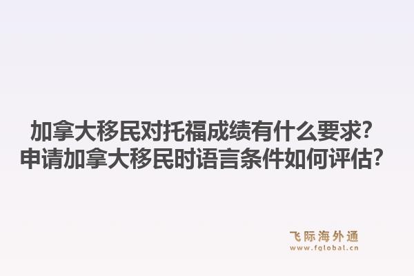 加拿大移民對(duì)托福成績(jī)有什么要求？申請(qǐng)加拿大移民時(shí)語(yǔ)言條件如何評(píng)估？1.jpg