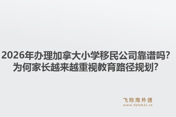 2026年辦理加拿大小學移民公司靠譜嗎？為何家長越來越重視教育路徑規(guī)劃？1.jpg