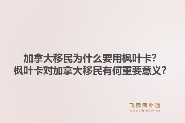 加拿大移民為什么要用楓葉卡？楓葉卡對(duì)加拿大移民有何重要意義？1.jpg
