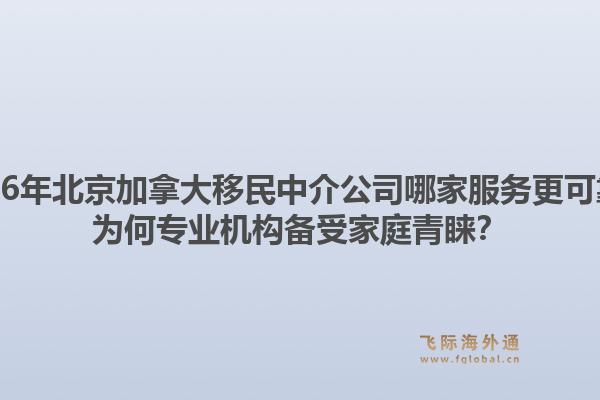 2026年北京加拿大移民中介公司哪家服務(wù)更可靠？為何專業(yè)機構(gòu)備受家庭青睞？