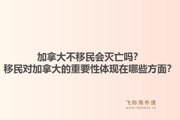 加拿大不移民會(huì)滅亡嗎？移民對(duì)加拿大的重要性體現(xiàn)在哪些方面？1.jpg