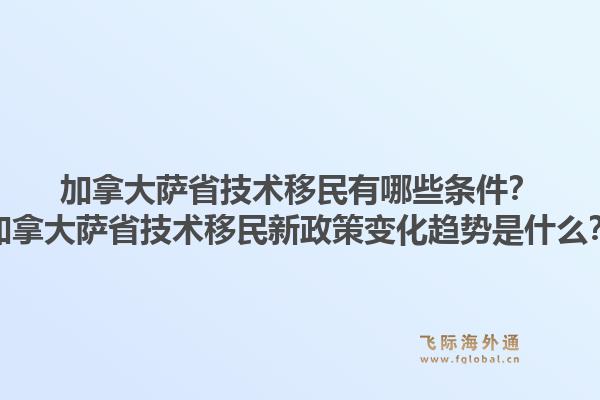 加拿大薩省技術(shù)移民有哪些條件？加拿大薩省技術(shù)移民新政策變化趨勢(shì)是什么？1.jpg