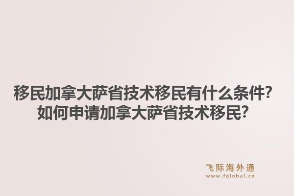 移民加拿大薩省技術(shù)移民有什么條件？如何申請(qǐng)加拿大薩省技術(shù)移民？1.jpg