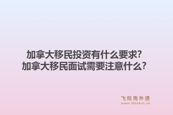 加拿大移民投資有什么要求？加拿大移民面試需要注意什么？1.jpg