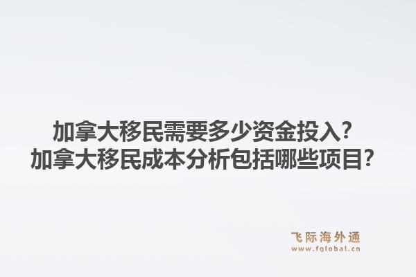 加拿大移民需要多少資金投入？加拿大移民成本分析包括哪些項目？1.jpg
