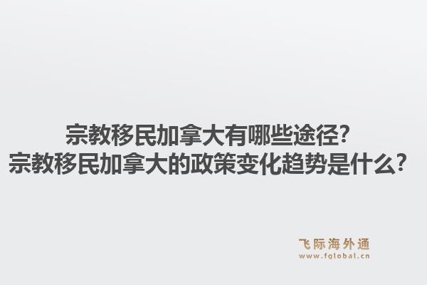 宗教移民加拿大有哪些途徑？宗教移民加拿大的政策變化趨勢(shì)是什么？1.jpg