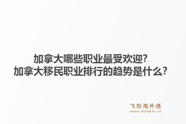 加拿大哪些職業(yè)最受歡迎？加拿大移民職業(yè)排行的趨勢是什么？1.jpg