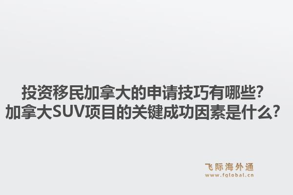 投資移民加拿大的申請技巧有哪些？加拿大SUV項(xiàng)目的關(guān)鍵成功因素是什么？1.jpg