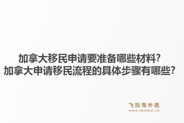 加拿大移民申請要準備哪些材料？加拿大申請移民流程的具體步驟有哪些？1.jpg