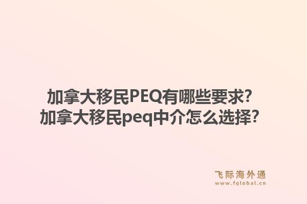 加拿大移民PEQ有哪些要求？加拿大移民peq中介怎么選擇？1.jpg