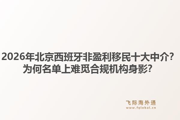 2026年北京西班牙非盈利移民十大中介？為何名單上難覓合規(guī)機(jī)構(gòu)身影？