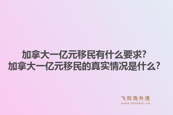 加拿大一億元移民有什么要求？加拿大一億元移民的真實(shí)情況是什么？1.jpg