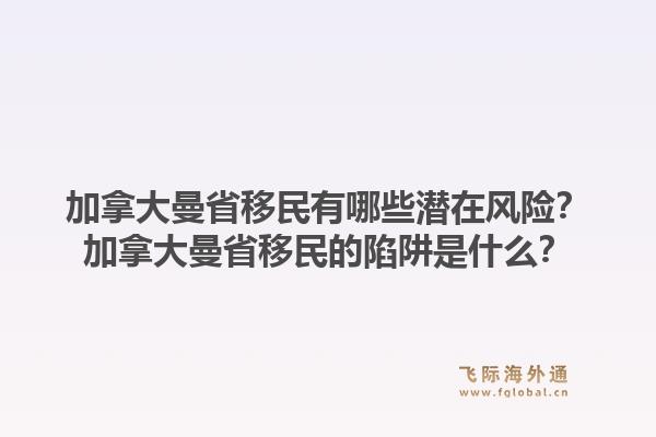 加拿大曼省移民有哪些潛在風險？加拿大曼省移民的陷阱是什么？1.jpg