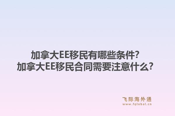 加拿大EE移民有哪些條件？加拿大EE移民合同需要注意什么？1.jpg