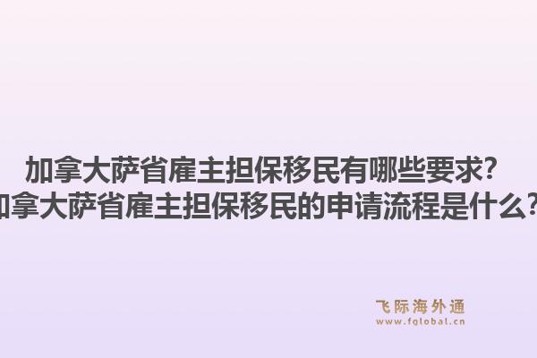 加拿大薩省雇主擔(dān)保移民有哪些要求？加拿大薩省雇主擔(dān)保移民的申請流程是什么？1.jpg