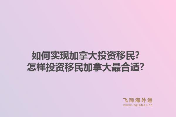 如何實(shí)現(xiàn)加拿大投資移民？怎樣投資移民加拿大最合適？1.jpg
