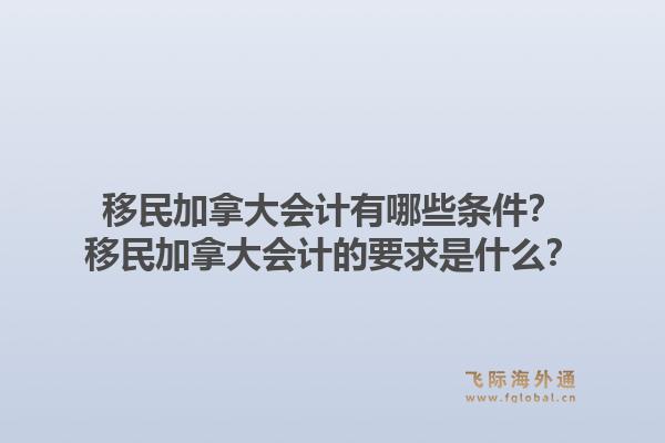 移民加拿大會(huì)計(jì)有哪些條件？移民加拿大會(huì)計(jì)的要求是什么？1.jpg