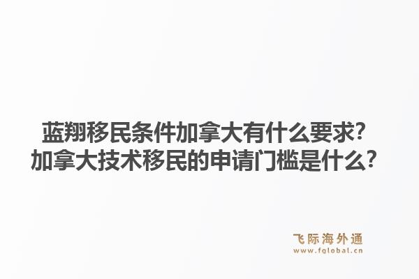 藍翔移民條件加拿大有什么要求？加拿大技術移民的申請門檻是什么？1.jpg