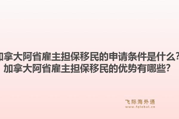 加拿大阿省雇主擔(dān)保移民的申請條件是什么？加拿大阿省雇主擔(dān)保移民的優(yōu)勢有哪些？1.jpg