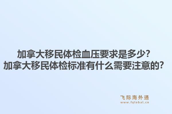 加拿大移民體檢血壓要求是多少？加拿大移民體檢標(biāo)準(zhǔn)有什么需要注意的？1.jpg