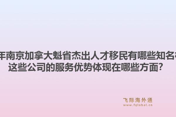 2026年南京加拿大魁省杰出人才移民有哪些知名機構(gòu)？這些公司的服務優(yōu)勢體現(xiàn)在哪些方面？1.jpg