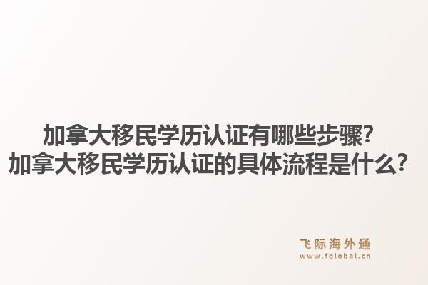 加拿大移民學歷認證有哪些步驟？加拿大移民學歷認證的具體流程是什么？1.jpg