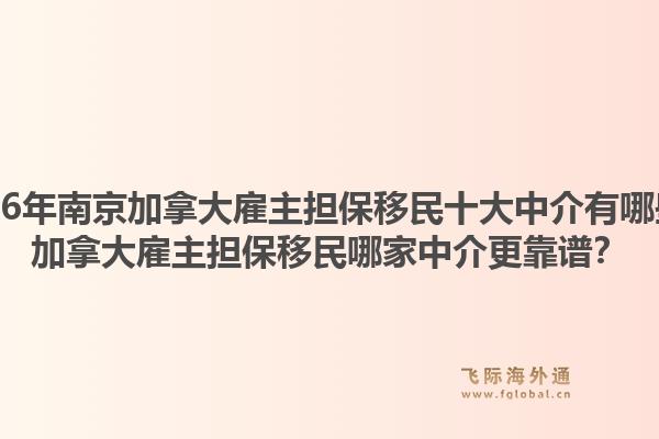 2026年南京加拿大雇主擔(dān)保移民十大中介有哪些？加拿大雇主擔(dān)保移民哪家中介更靠譜？1.jpg