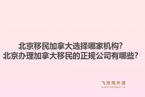 北京移民加拿大選擇哪家機構(gòu)？北京辦理加拿大移民的正規(guī)公司有哪些？1.jpg