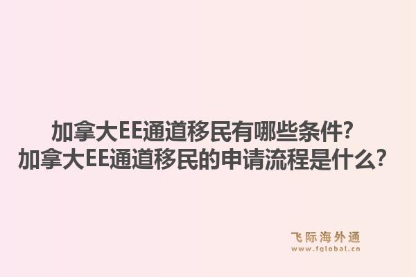 加拿大EE通道移民有哪些條件？加拿大EE通道移民的申請流程是什么？1.jpg