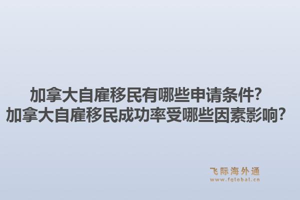 加拿大自雇移民有哪些申請(qǐng)條件？加拿大自雇移民成功率受哪些因素影響？1.jpg