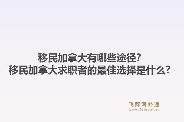 移民加拿大有哪些途徑？移民加拿大求職者的最佳選擇是什么？1.jpg