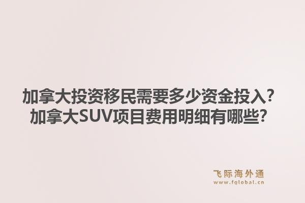 加拿大投資移民需要多少資金投入？加拿大SUV項(xiàng)目費(fèi)用明細(xì)有哪些？1.jpg