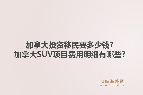 加拿大投資移民要多少錢？加拿大SUV項(xiàng)目費(fèi)用明細(xì)有哪些？1.jpg