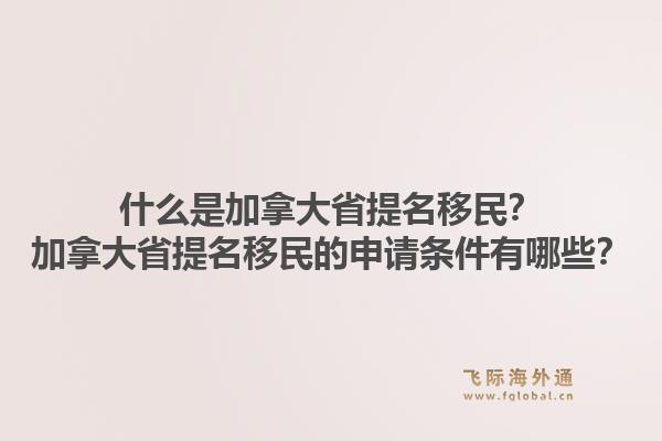 什么是加拿大省提名移民？加拿大省提名移民的申請條件有哪些？1.jpg