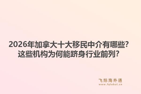 2026年加拿大十大移民中介有哪些？這些機(jī)構(gòu)為何能躋身行業(yè)前列？1.jpg