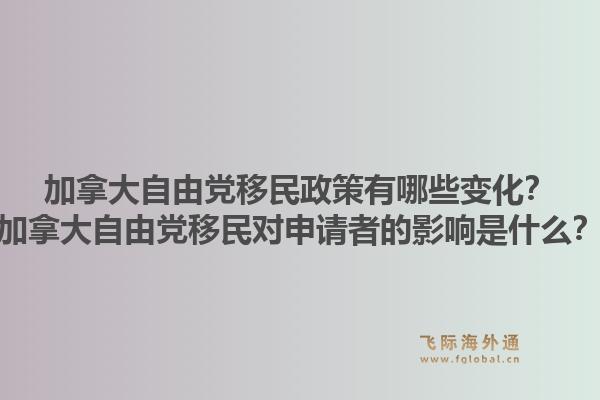 加拿大自由黨移民政策有哪些變化？加拿大自由黨移民對申請者的影響是什么？1.jpg