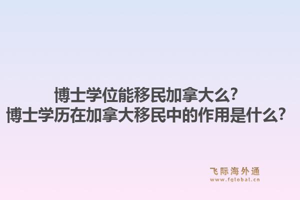 博士學位能移民加拿大么？博士學歷在加拿大移民中的作用是什么？1.jpg