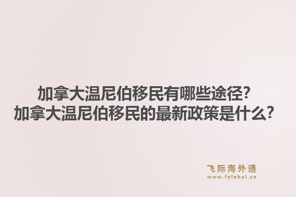 加拿大溫尼伯移民有哪些途徑？加拿大溫尼伯移民的最新政策是什么？1.jpg