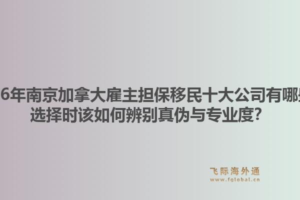 2026年南京加拿大雇主擔(dān)保移民十大公司有哪些？選擇時(shí)該如何辨別真?zhèn)闻c專業(yè)度？
