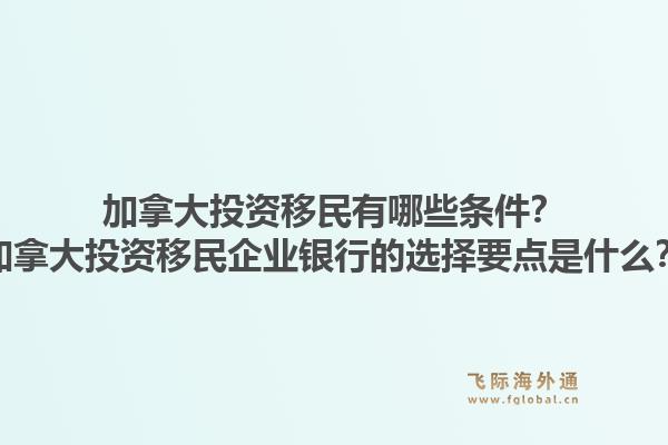 加拿大投資移民有哪些條件？加拿大投資移民企業(yè)銀行的選擇要點(diǎn)是什么？1.jpg