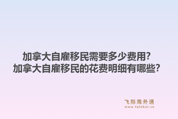 加拿大自雇移民需要多少費(fèi)用？加拿大自雇移民的花費(fèi)明細(xì)有哪些？1.jpg