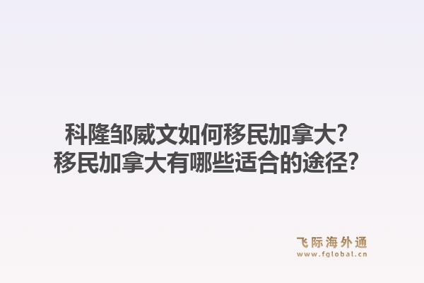科隆鄒威文如何移民加拿大？移民加拿大有哪些適合的途徑？1.jpg