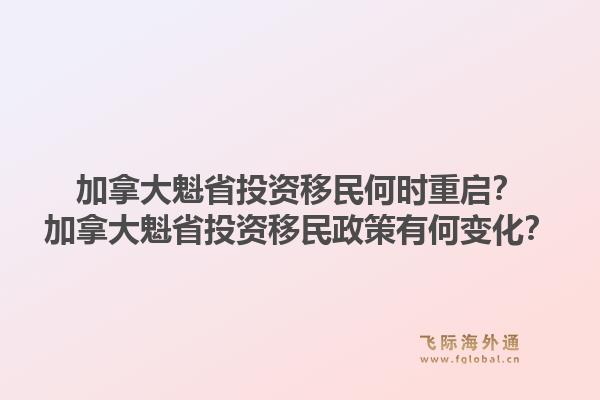 加拿大魁省投資移民何時重啟？加拿大魁省投資移民政策有何變化？1.jpg