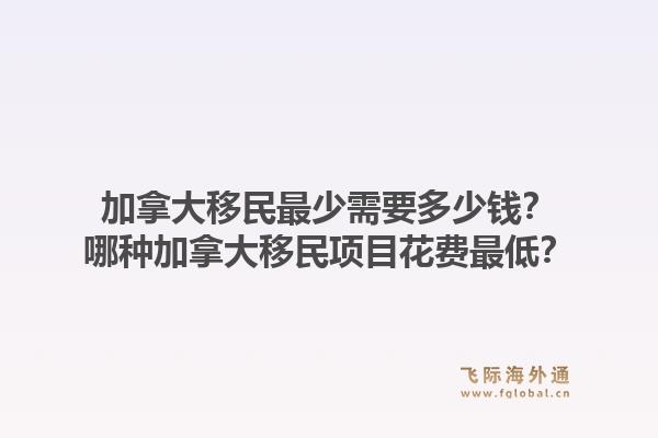 加拿大移民最少需要多少錢？哪種加拿大移民項目花費最低？1.jpg