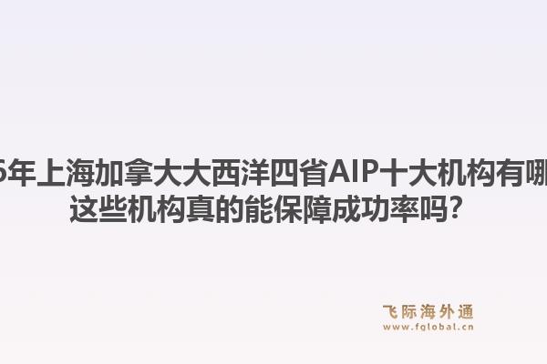 2026年上海加拿大大西洋四省AIP十大機(jī)構(gòu)有哪些？這些機(jī)構(gòu)真的能保障成功率嗎？
