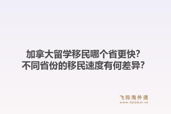 加拿大留學(xué)移民哪個(gè)省更快？不同省份的移民速度有何差異？1.jpg