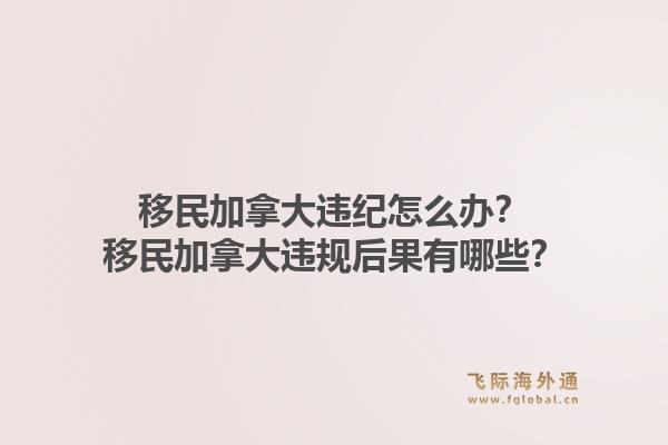 移民加拿大違紀怎么辦？移民加拿大違規(guī)后果有哪些？1.jpg