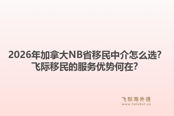 2026年加拿大NB省移民中介怎么選？飛際移民的服務(wù)優(yōu)勢(shì)何在？1.jpg