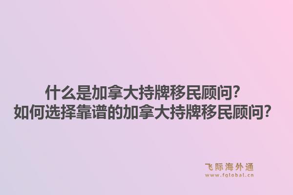 什么是加拿大持牌移民顧問？如何選擇靠譜的加拿大持牌移民顧問？1.jpg